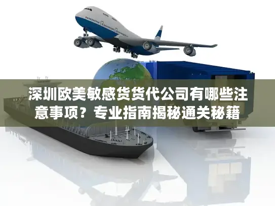 深圳欧美敏感货货代公司有哪些注意事项？专业指南揭秘通关秘籍