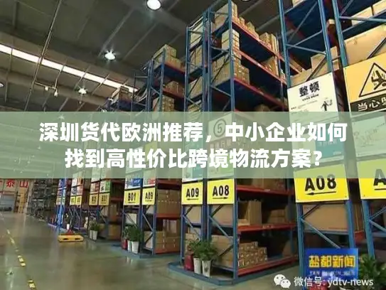 深圳货代欧洲推荐，中小企业如何找到高性价比跨境物流方案？