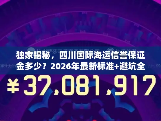 独家揭秘，四川国际海运信誉保证金多少？2026年最新标准+避坑全攻略