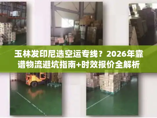 玉林发印尼选空运专线？2026年靠谱物流避坑指南+时效报价全解析