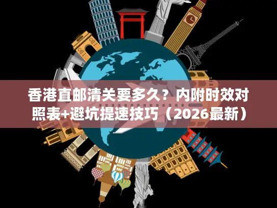 香港直邮清关要多久？内附时效对照表+避坑提速技巧（2026最新）