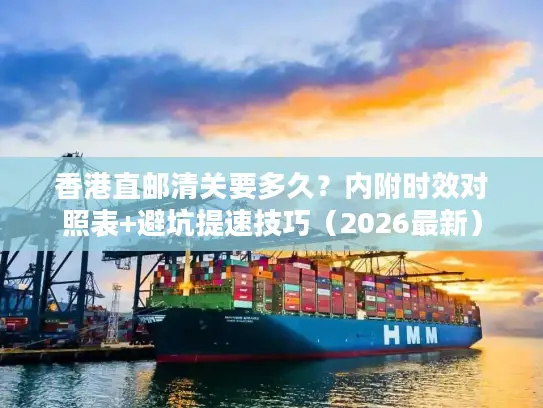 香港直邮清关要多久？内附时效对照表+避坑提速技巧（2026最新）