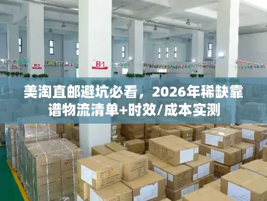 美淘直邮避坑必看，2026年稀缺靠谱物流清单+时效/成本实测