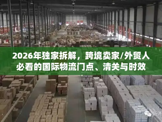 2026年独家拆解，跨境卖家/外贸人必看的国际物流门点、清关与时效优化全攻略