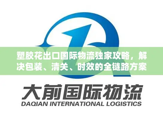 塑胶花出口国际物流独家攻略，解决包装、清关、时效的全链路方案