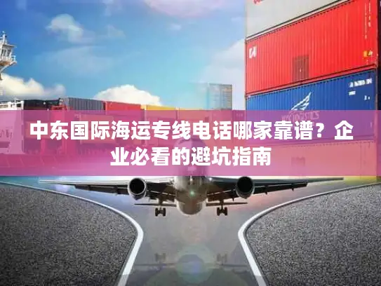 中东国际海运专线电话哪家靠谱？企业必看的避坑指南