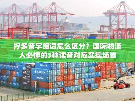 拧多音字组词怎么区分？国际物流人必懂的3种读音对应实操场景
