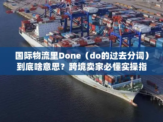 国际物流里Done（do的过去分词）到底啥意思？跨境卖家必懂实操指南