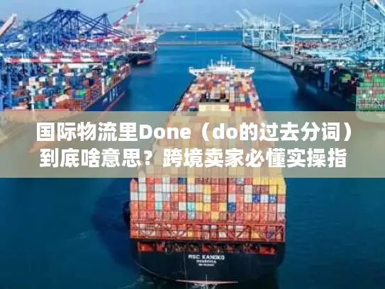 国际物流里Done（do的过去分词）到底啥意思？跨境卖家必懂实操指南