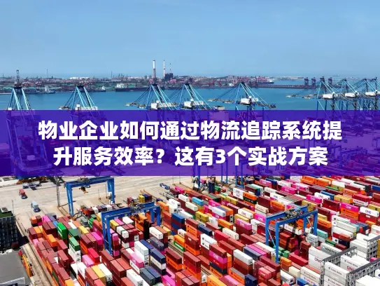 物业企业如何通过物流追踪系统提升服务效率？这有3个实战方案