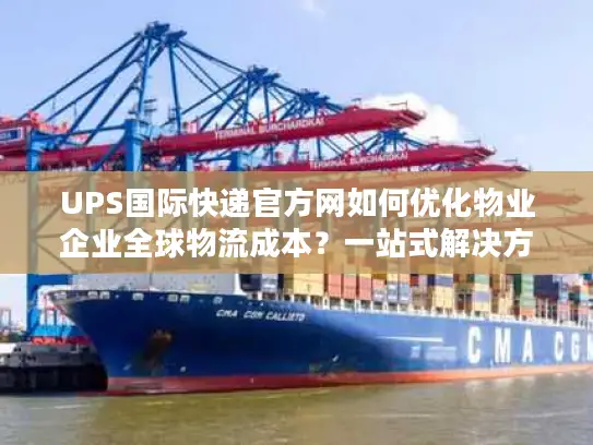 UPS国际快递官方网如何优化物业企业全球物流成本？一站式解决方案解析