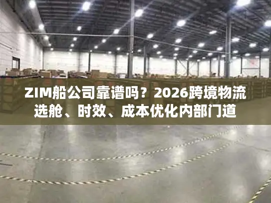 ZIM船公司靠谱吗?2026跨境物流选舱、时效、成本优化内部门道 ZIM船公司靠谱吗?2026跨境物流选舱、时效、成本优化内部门道
