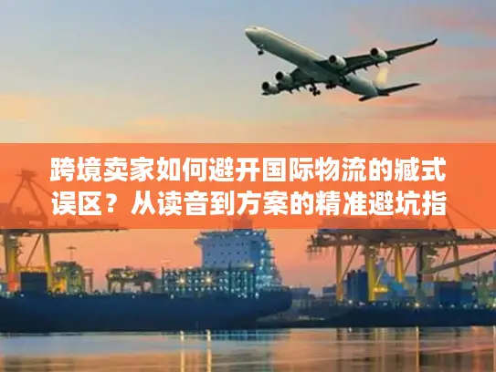 跨境卖家如何避开国际物流的臧式误区？从读音到方案的精准避坑指南