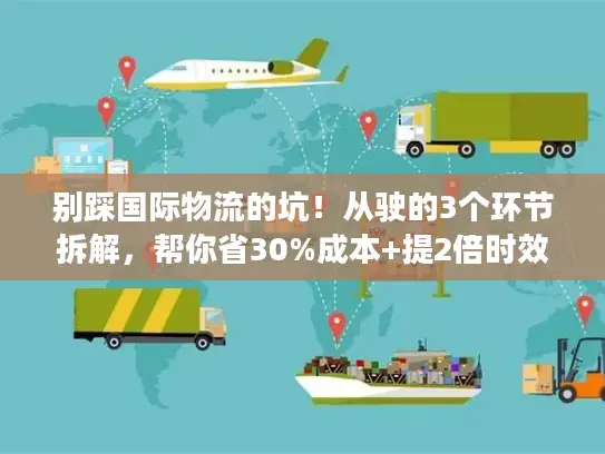 别踩国际物流的坑！从驶的3个环节拆解，帮你省30%成本+提2倍时效