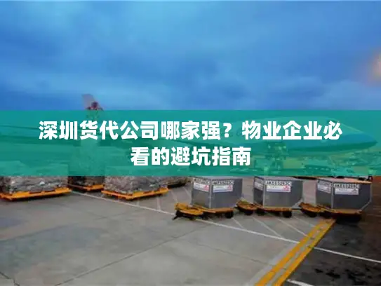 深圳货代公司哪家强？物业企业必看的避坑指南