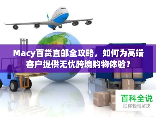 Macy百货直邮全攻略，如何为高端客户提供无忧跨境购物体验？