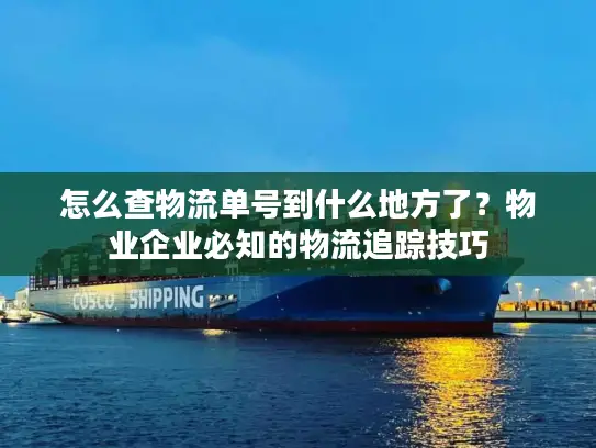 怎么查物流单号到什么地方了？物业企业必知的物流追踪技巧