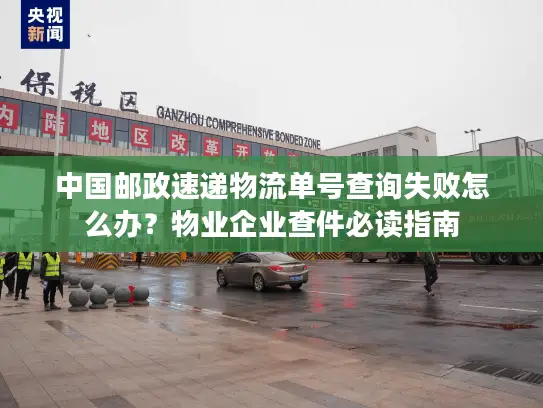 中国邮政速递物流单号查询失败怎么办？物业企业查件必读指南