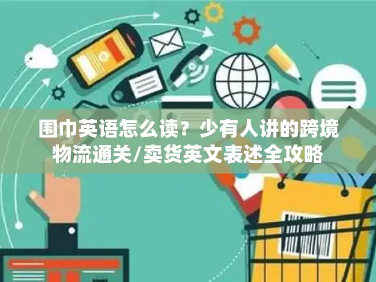 围巾英语怎么读？少有人讲的跨境物流通关/卖货英文表述全攻略