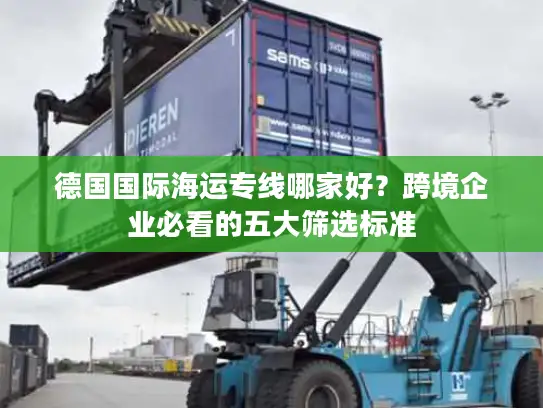德国国际海运专线哪家好？跨境企业必看的五大筛选标准