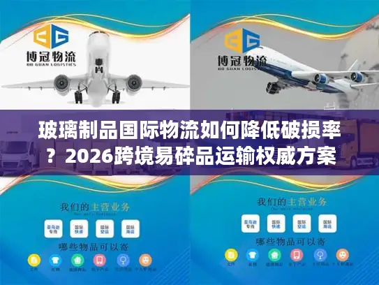 玻璃制品国际物流如何降低破损率？2026跨境易碎品运输权威方案