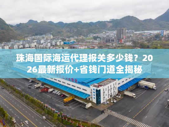 珠海国际海运代理报关多少钱？2026最新报价+省钱门道全揭秘