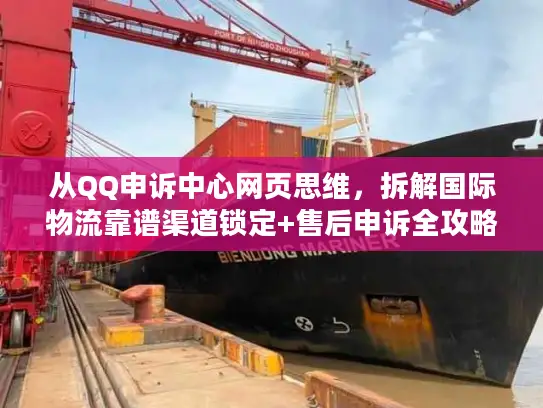 从QQ申诉中心网页思维，拆解国际物流靠谱渠道锁定+售后申诉全攻略
