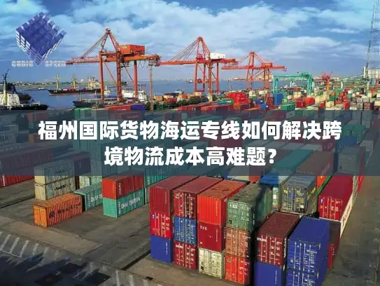 福州国际货物海运专线如何解决跨境物流成本高难题？