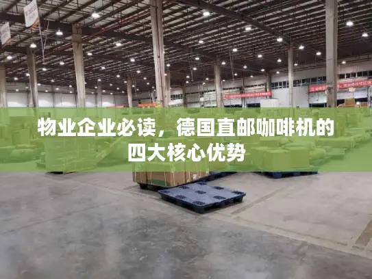 物业企业必读，德国直邮咖啡机的四大核心优势