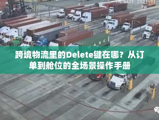 跨境物流里的Delete键在哪？从订单到舱位的全场景操作手册
