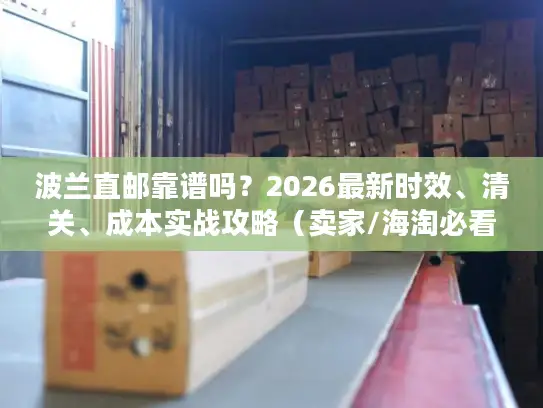 波兰直邮靠谱吗？2026最新时效、清关、成本实战攻略（卖家/海淘必看）