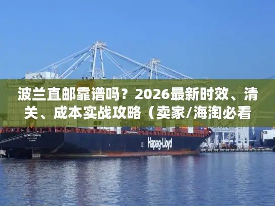 波兰直邮靠谱吗？2026最新时效、清关、成本实战攻略（卖家/海淘必看）