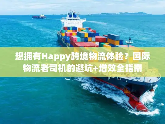 想拥有Happy跨境物流体验？国际物流老司机的避坑+增效全指南