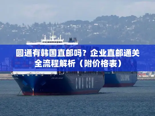 圆通有韩国直邮吗？企业直邮通关全流程解析（附价格表）