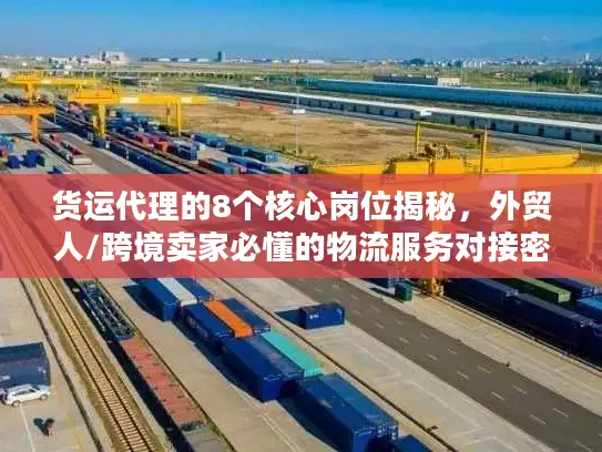 货运代理的8个核心岗位揭秘，外贸人/跨境卖家必懂的物流服务对接密钥