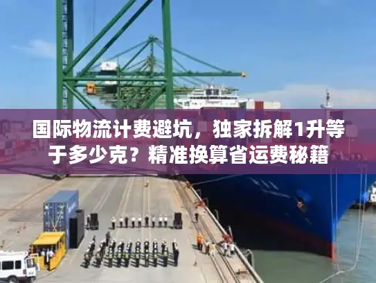 国际物流计费避坑，独家拆解1升等于多少克？精准换算省运费秘籍