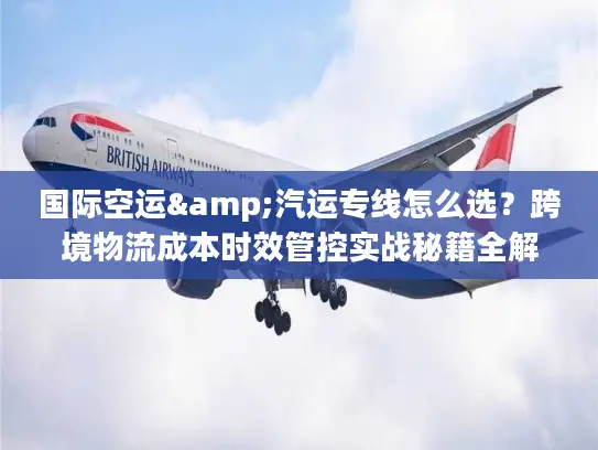 国际空运&汽运专线怎么选？跨境物流成本时效管控实战秘籍全解析