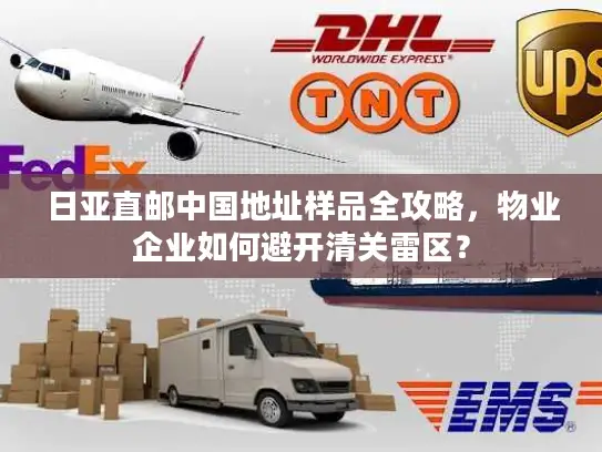 日亚直邮中国地址样品全攻略，物业企业如何避开清关雷区？