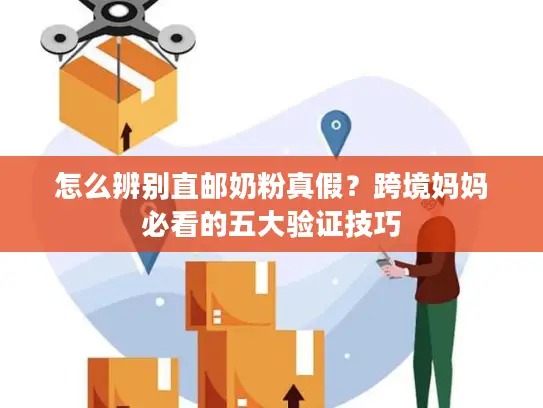 怎么辨别直邮奶粉真假？跨境妈妈必看的五大验证技巧