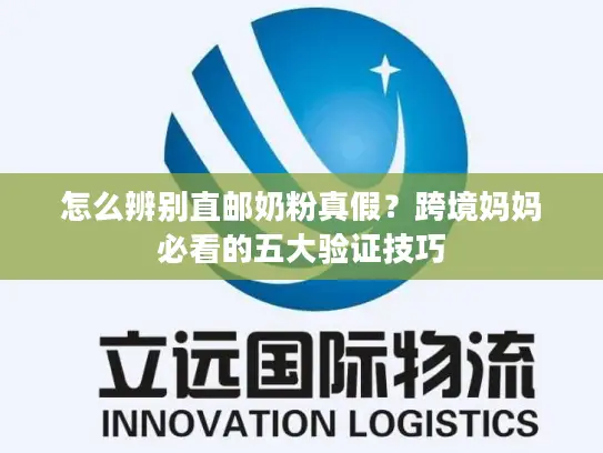 怎么辨别直邮奶粉真假？跨境妈妈必看的五大验证技巧