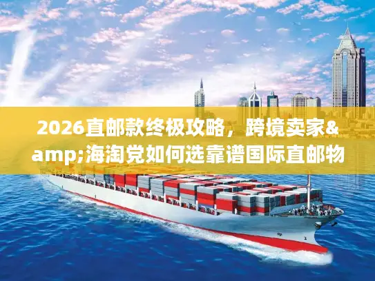 2026直邮款终极攻略，跨境卖家&海淘党如何选靠谱国际直邮物流？