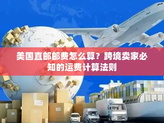 美国直邮邮费怎么算？跨境卖家必知的运费计算法则