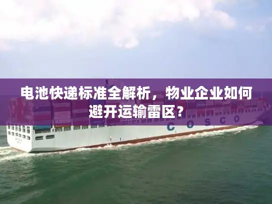 电池快递标准全解析，物业企业如何避开运输雷区？