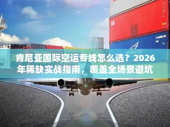 肯尼亚国际空运专线怎么选？2026年稀缺实战指南，覆盖全场景避坑方案