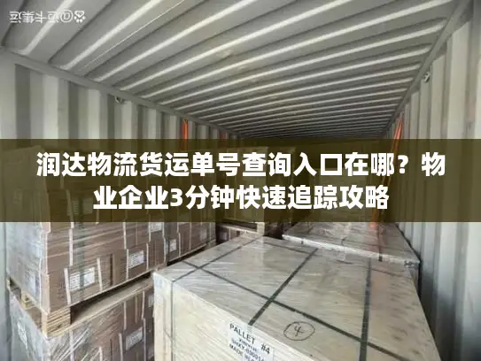 润达物流货运单号查询入口在哪？物业企业3分钟快速追踪攻略