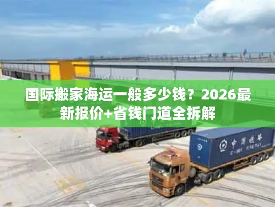 国际搬家海运一般多少钱？2026最新报价+省钱门道全拆解