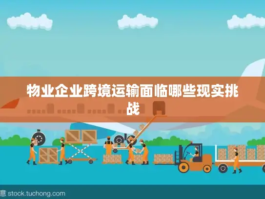 物业企业跨境运输面临哪些现实挑战