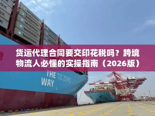 货运代理合同要交印花税吗？跨境物流人必懂的实操指南（2026版）