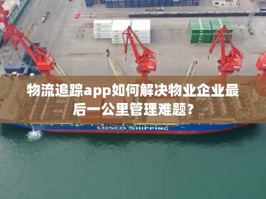 物流追踪app如何解决物业企业最后一公里管理难题？