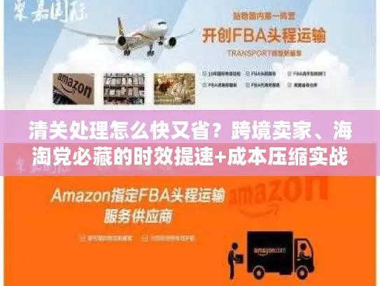清关处理怎么快又省？跨境卖家、海淘党必藏的时效提速+成本压缩实战方案